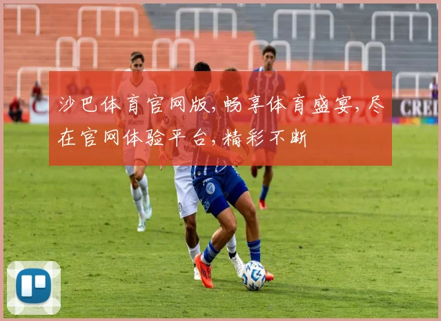 沙巴体育官网版,畅享体育盛宴,尽在官网体验平台,精彩不断